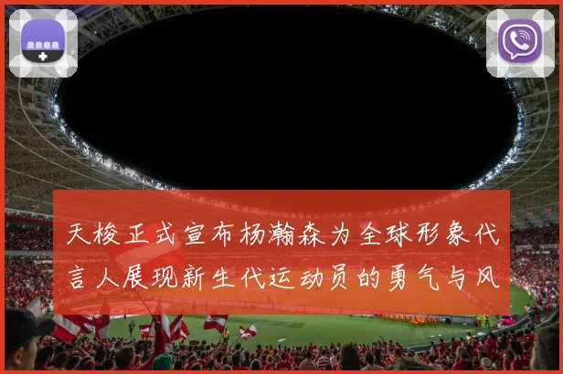 天梭正式宣布杨瀚森为全球形象代言人展现新生代运动员的勇气与风采