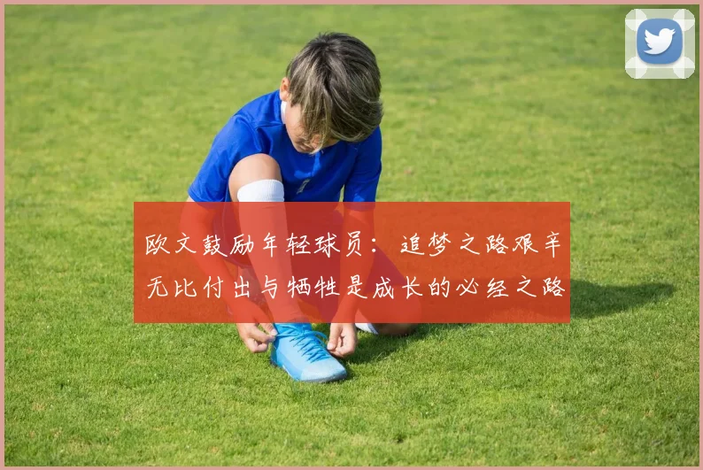 欧文鼓励年轻球员：追梦之路艰辛无比付出与牺牲是成长的必经之路