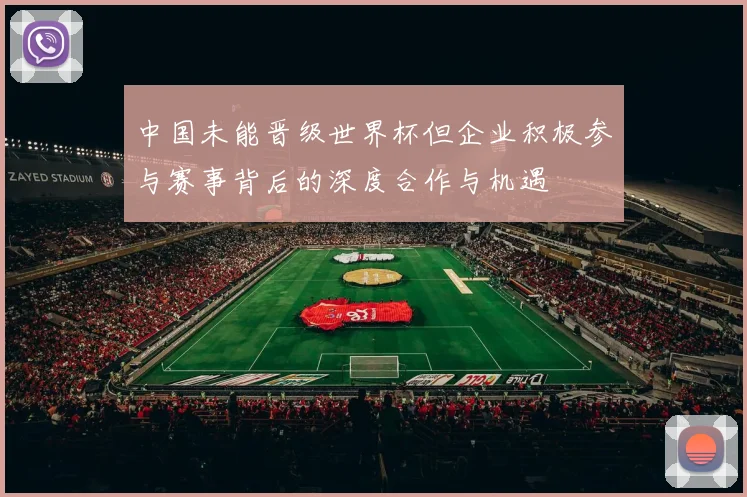 中国未能晋级世界杯但企业积极参与赛事背后的深度合作与机遇