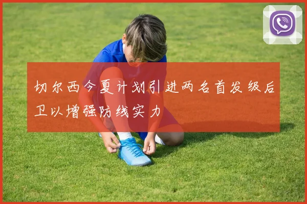 切尔西今夏计划引进两名首发级后卫以增强防线实力